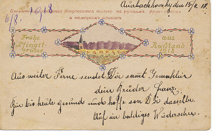 Austrian soldier and prisoner of war Franz Hausterecker sends Pentecost greetings to his brother and sister-in-law from Russia in a hand-painted Russian POW postcard dated April 15, 1918. He is in good health, hopes they are too, and that he will see them soon. In 1918 Easter was March 31; Pentecost May 19.
Text:
Frohe Pfingst-grüsse aus Russland 1918
Aus weiter Ferne sendet Dir samit Gemahlin dein Brüder Franz.
Bin bis heute Gesunds und hoffe von Dir dasselbe. Auf ein baldiges Wiedersehn.
April 15, 1918
Happy Pentecost greetings from Russia in 1918
From afar, your brother Franz sends to you and your wife.
I'm healthy so far and hope the same for you. See you soon.
Reverse:
Postmarked April 18 (16?), 1918, 1918-04-18