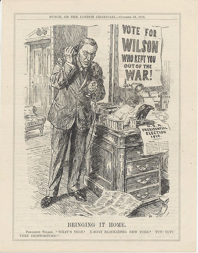 Re-elect President Woodrow Wilson! An October 18, 1916 cartoon from the British magazine Punch. The German sinking of ships that killed American citizens and sabotage such as the July 30, 1916 attack that destroyed the Black Tom munitions plant in Jersey City, New Jersey, were not enough to make Wilson call for a declaration of war on Germany, much to the distress of Great Britain and the other Entente allies. The date on Wilson's desk calendar is October 8, 1916, a day on which German submarine %i1%U-53%i0% sank five vessels — three British, one Dutch, and one Norwegian — off Nantucket, Massachusetts. One of the British ships was a passenger liner traveling between New York and Newfoundland.
Text:
Bringing it home.
President Wilson. 'What's that? U-boat blockading New York? Tut! Tut! Very inopportune!'
Vote for Wilson who kept you out of the War!
[Calendar date:] October 8, 1916