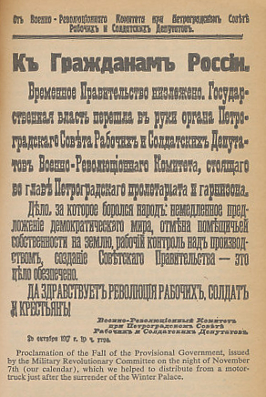 Proclamation by the Military Revolutionary Committee of the fall of the Provisional Government of Russia, issued the night of November 7 (October 25, Old Style), 1917. From the 1967 Signet edition of Ten Days that Shook the World by John Reed.
English Text:
To the Citizens of Russia!
The Provisional Government is deposed. The State Power has passed into the hands of the organ of the Petrograd Soviet of Workers' and Soldiers' Deputies, the Military Revolutionary Committee, which stands at the head of the Petrograd proletariat and garrison.
The cause for which the people were fighting: immediate proposal of a democratic peace, abolition of landlord property-rights over the land, labor control over production, creation of a Soviet Government—that cause is securely achieved.
Long live the revolution of workmen, soldiers and peasants!
Military Revolutionary Committee
Petrograd Soviet of Workers' and Soldiers' Deputies.